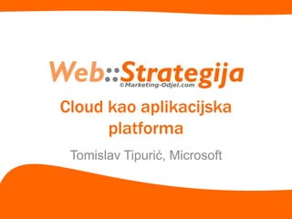 Cloud kao aplikacijska
platforma
Tomislav Tipurić, Microsoft
 
