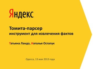 Одесса, 13 мая 2013 года
Татьяна Ландо, Наталья Остапук
Томита-парсер
инструмент для извлечения фактов
 
