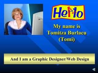 My name is
                 Tomitza Burlacu
                     (Tomi)
                     (Tomi)


And I am a Graphic Designer/Web Design
 
