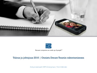 Talous ja johtajuus 2016 | Onnistu Dream Teamin rakentamisessa
Esitysmateriaali| MPSEnterprises | TomiVälimäki
 