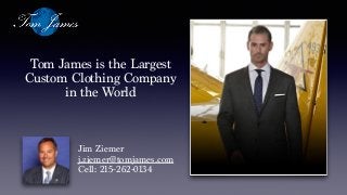 Jim Ziemer
j.ziemer@tomjames.com
Cell: 215-262-0134
Tom James is the Largest
Custom Clothing Company
in the World
 