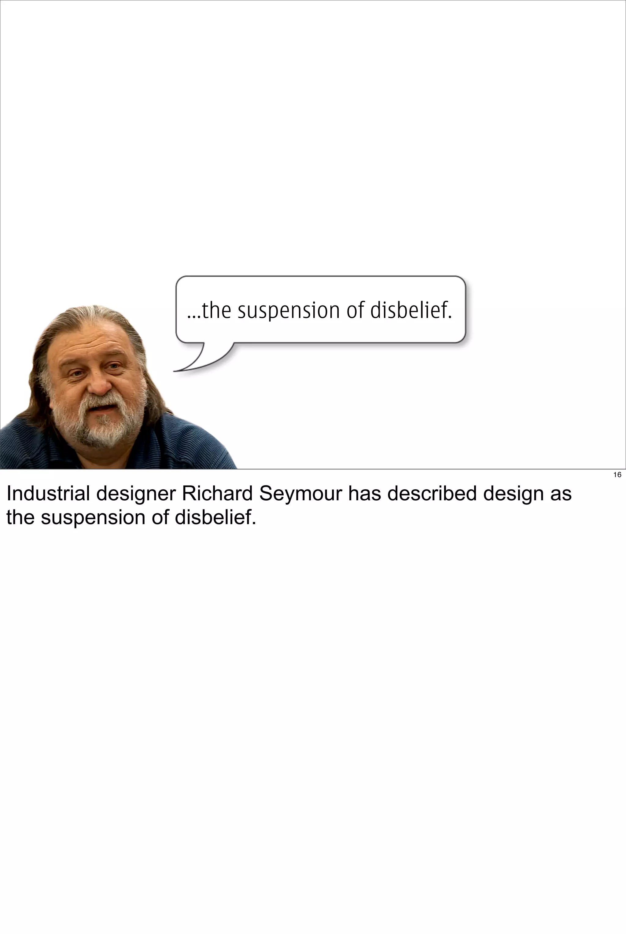 ...the suspension of disbelief.




                                                              16


Industrial designer Richard Seymour has described design as
the suspension of disbelief.
 
