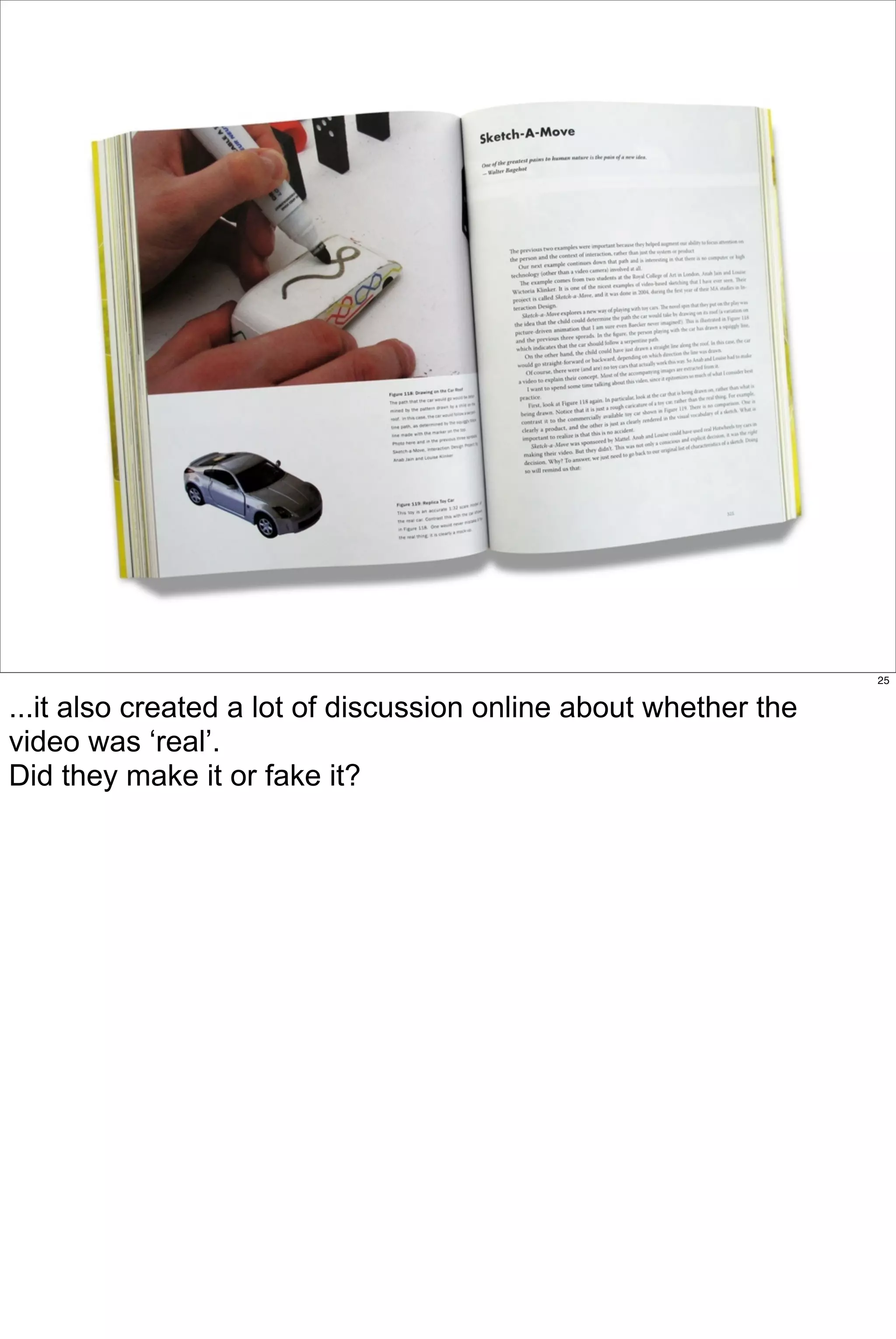 25


...it also created a lot of discussion online about whether the
video was ‘real’.
Did they make it or fake it?
 