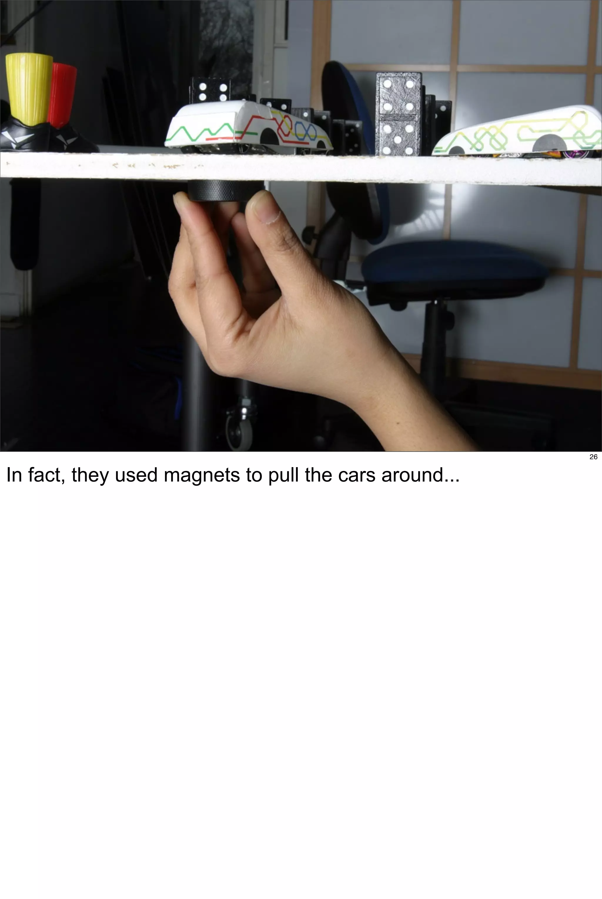 26


In fact, they used magnets to pull the cars around...
 