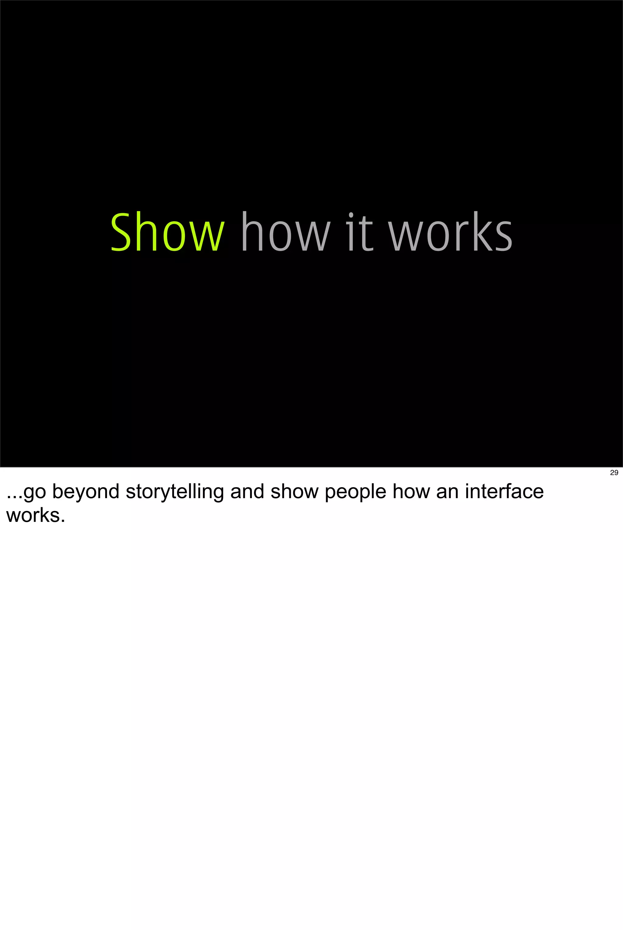Show how it works



                                                             29


...go beyond storytelling and show people how an interface
works.
 