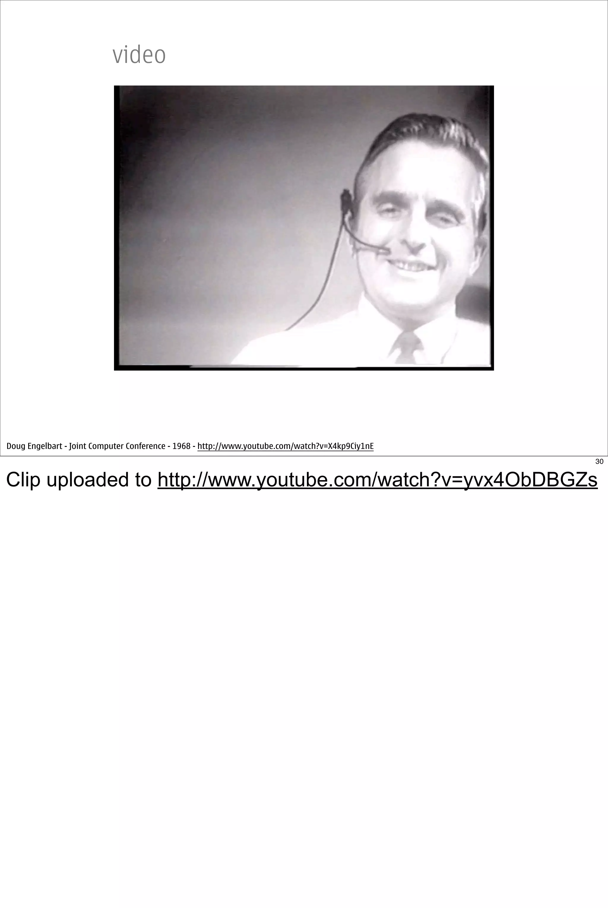 video




Doug Engelbart - Joint Computer Conference - 1968 - http://www.youtube.com/watch?v=X4kp9Ciy1nE
                                                                                                 30


Clip uploaded to http://www.youtube.com/watch?v=yvx4ObDBGZs
 