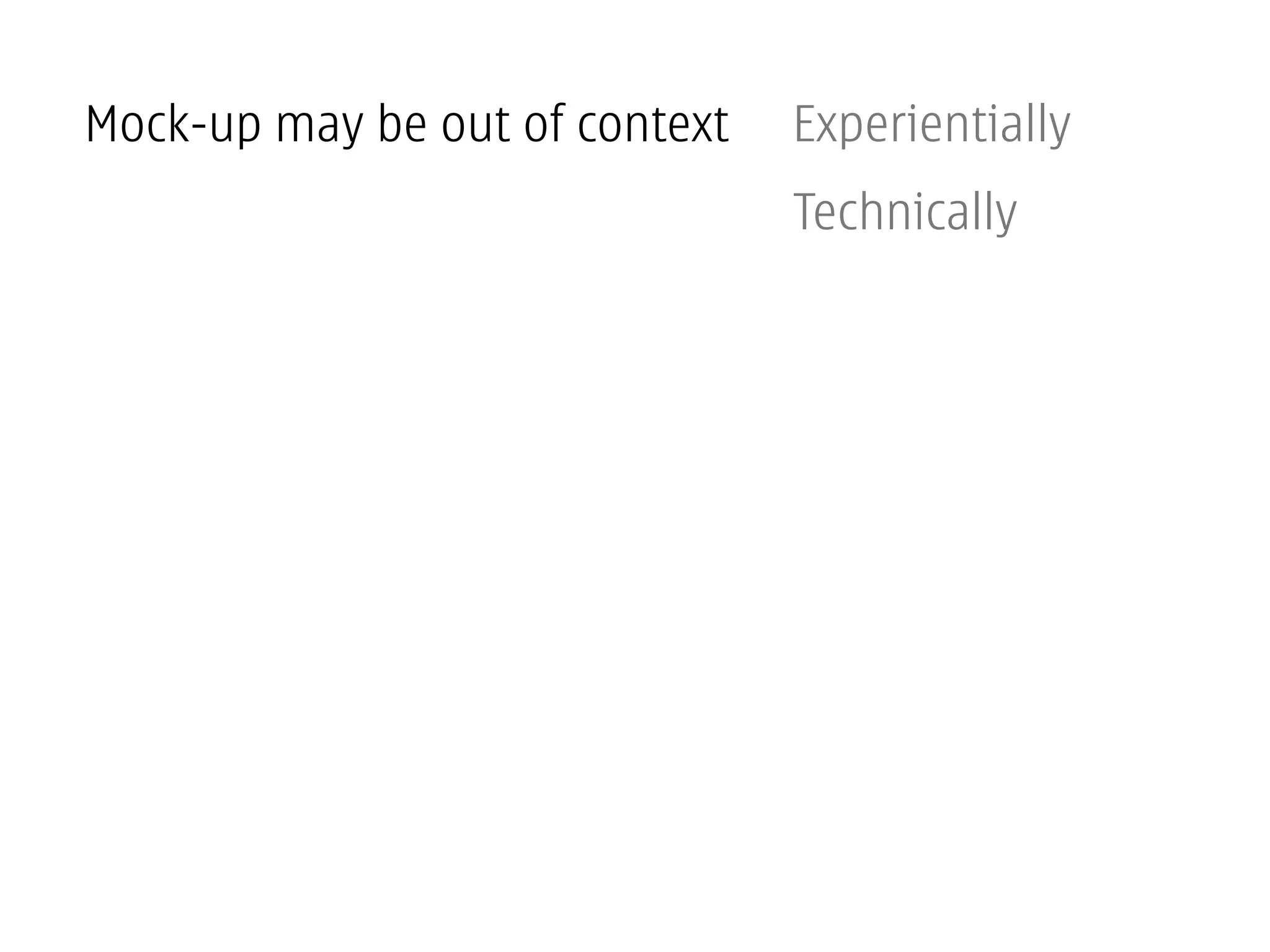 Mock-up may be out of context   Experientially
                                Technically
 