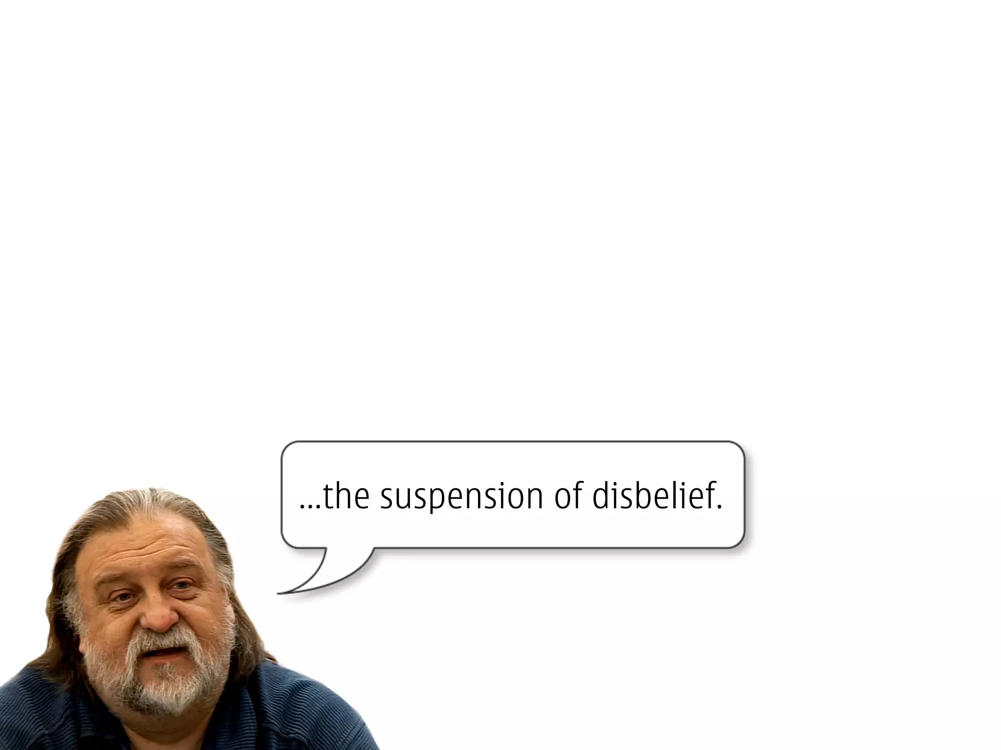 ...the suspension of disbelief.
 