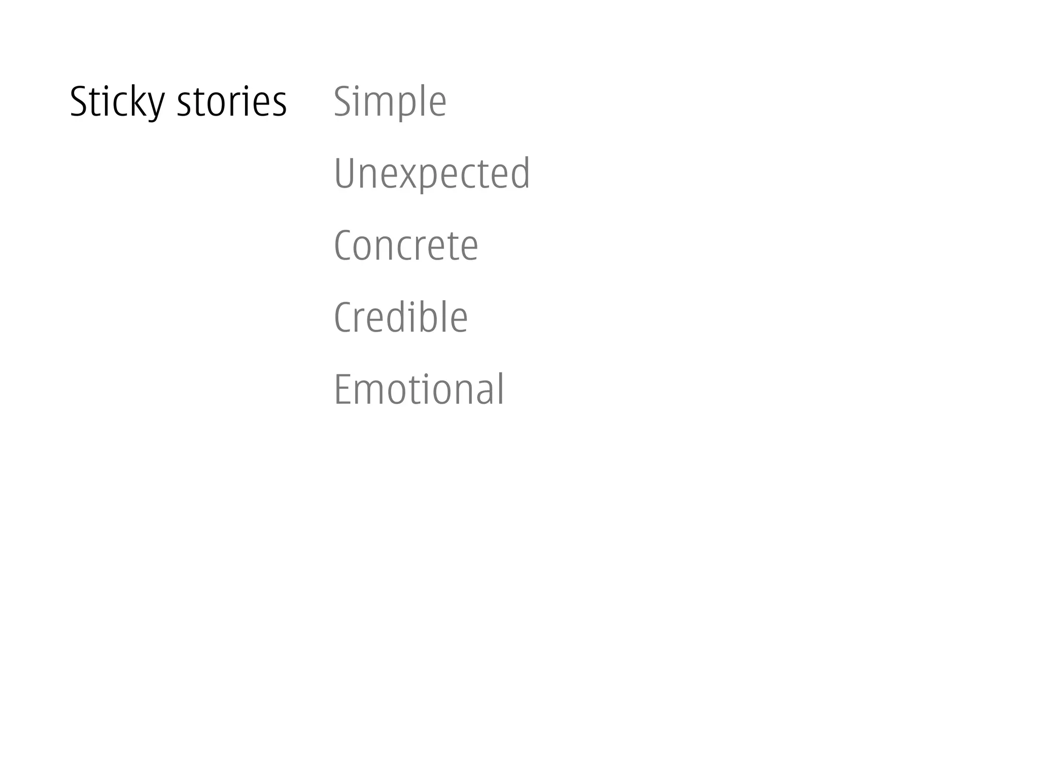 Sticky stories   Simple
                 Unexpected
                 Concrete
                 Credible
                 Emotional
 