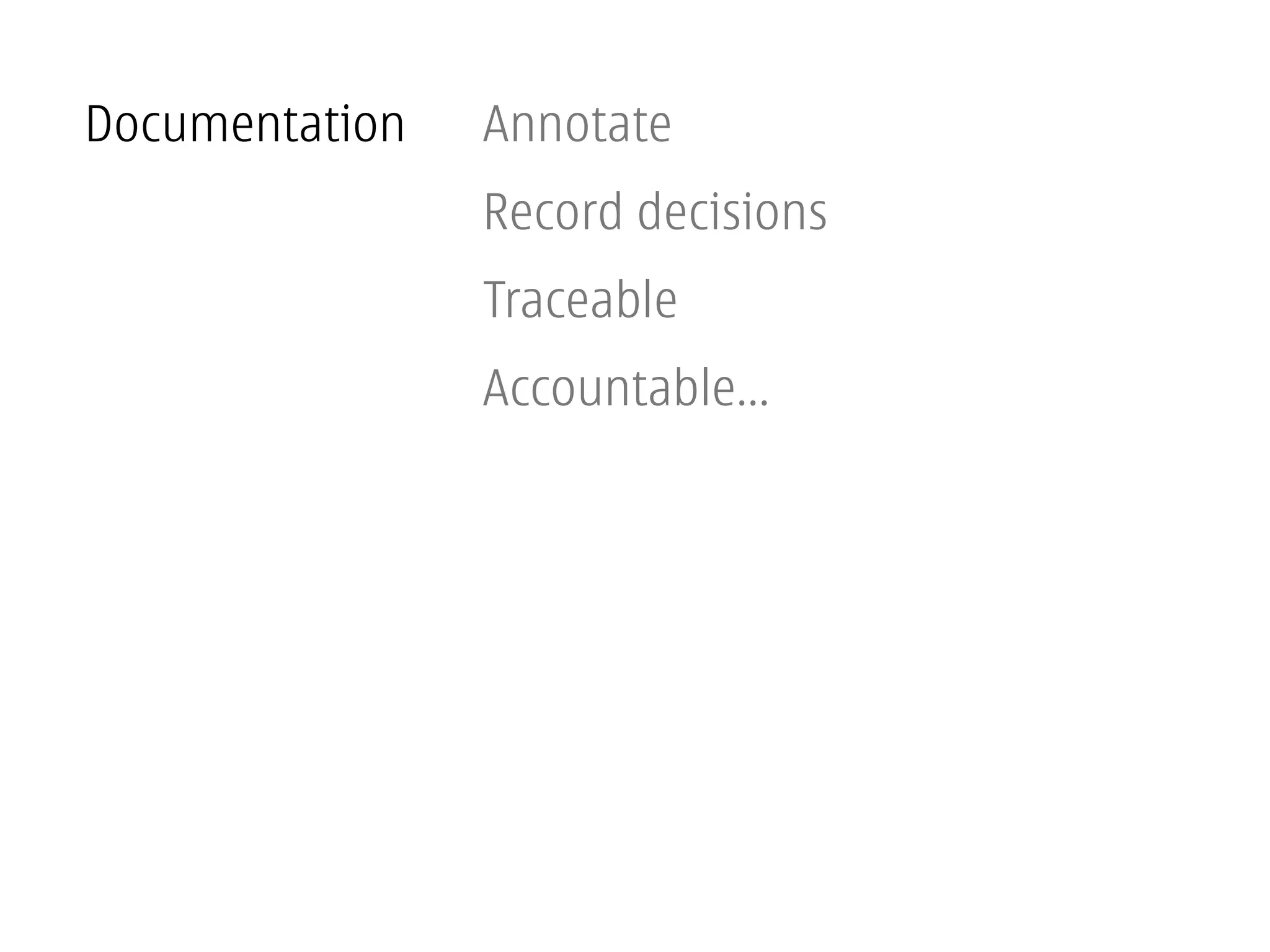Documentation   Annotate
                Record decisions
                Traceable
                Accountable...
 
