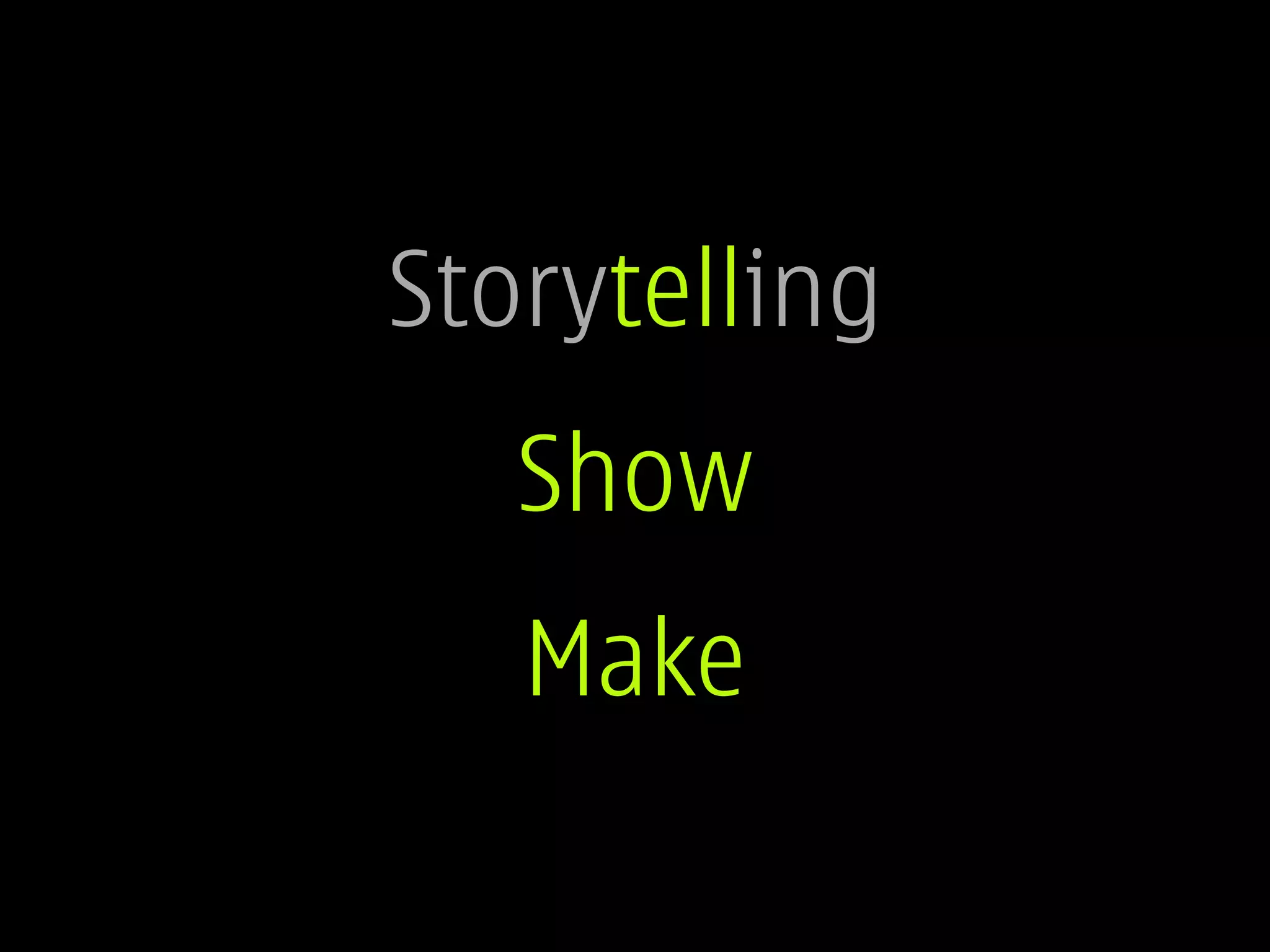 Storytelling
   Show
   Make
 