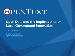 Open Data and the Implications for
Local Government Innovation
Tom Jenkins
Executive Chairman
Open Text Corporation

 