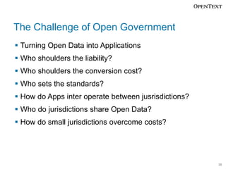 The Challenge of Open Government
Turning Open Data into Applications
Who shoulders the liability?

Who shoulders the conversion cost?
Who sets the standards?
How do Apps inter operate between jusrisdictions?
Who do jurisdictions share Open Data?
How do small jurisdictions overcome costs?

38

 