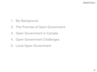 1. My Background
2. The Promise of Open Government
3. Open Government in Canada
4. Open Government Challenges

5. Local Open Government

44

 