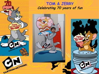 TOM & JERRY
Celebrating 70 years of fun
 