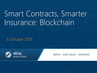 Verisk Insurance Solutions | ISO AIR Worldwide Xactware
© Verisk Analytics, Inc. All rights reserved.
Smart Contracts, Smarter
Insurance: Blockchain
5 October 2016
1
 