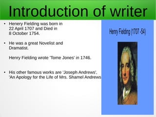 Introduction of writer● Henery Fielding was born in
22 April 1707 and Died in
8 October 1754.
● He was a great Novelist an...