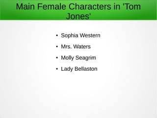 Main Female Characters in 'Tom
Jones'
● Sophia Western
● Mrs. Waters
● Molly Seagrim
● Lady Bellaston
 