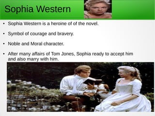 Sophia Western
● Sophia Western is a heroine of of the novel.
● Symbol of courage and bravery.
● Noble and Moral character...