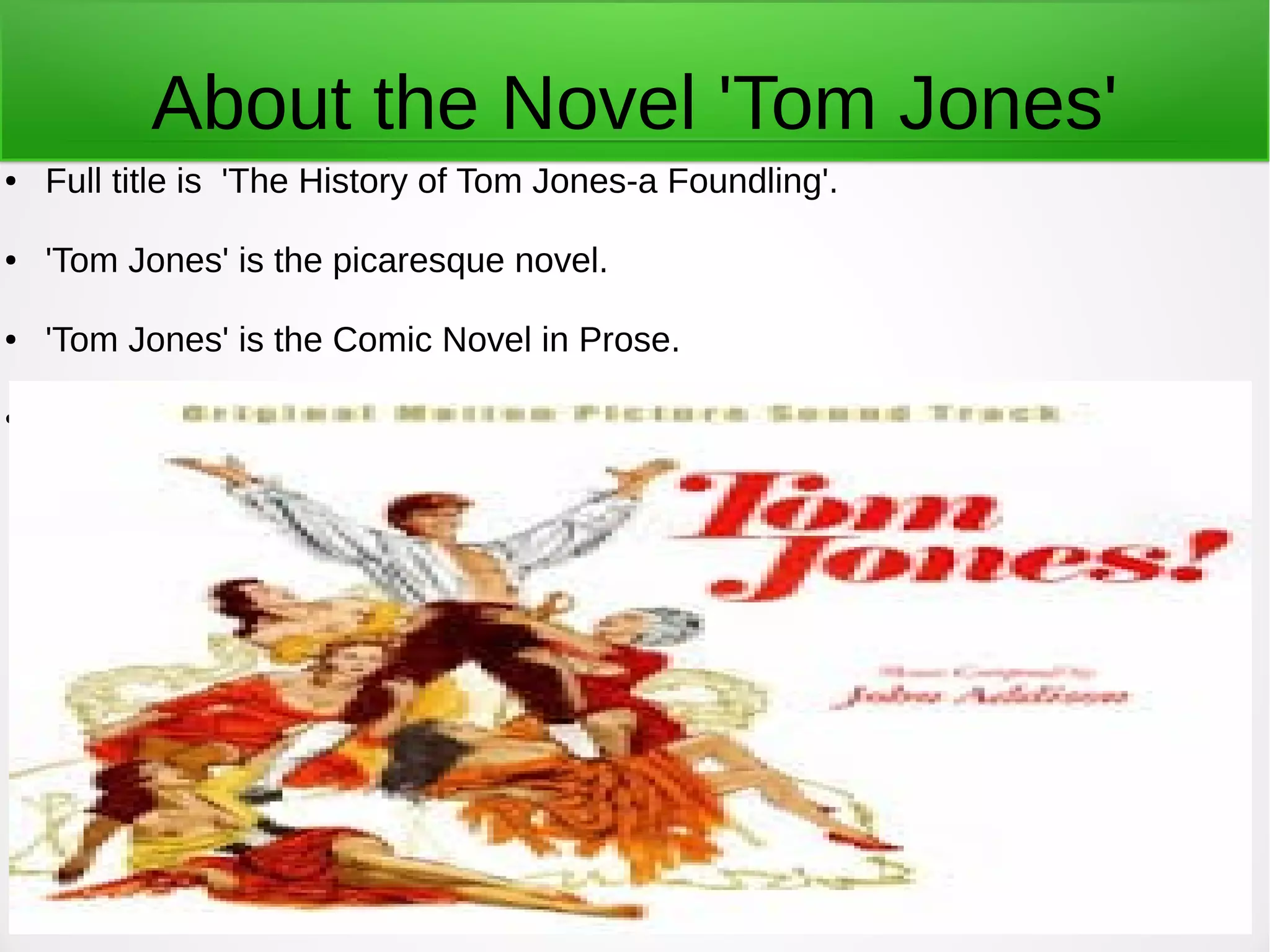 About the Novel 'Tom Jones'
● Full title is 'The History of Tom Jones-a Foundling'.
● 'Tom Jones' is the picaresque novel.
● 'Tom Jones' is the Comic Novel in Prose.
●