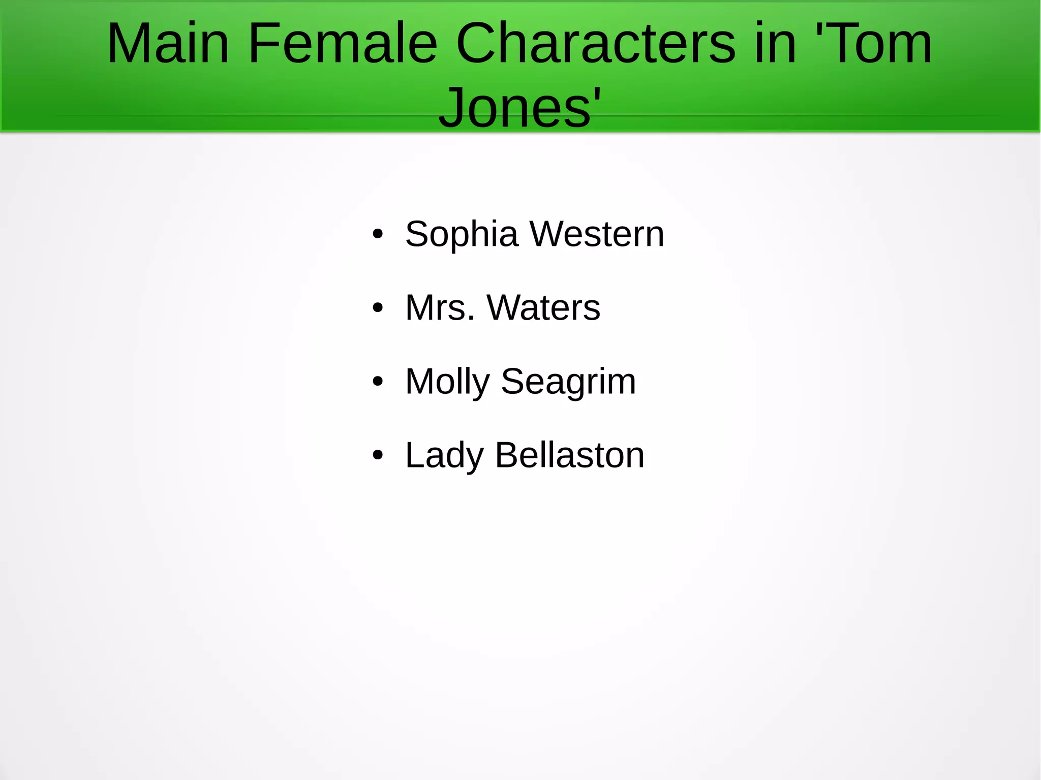 Main Female Characters in 'Tom
Jones'
● Sophia Western
● Mrs. Waters
● Molly Seagrim
● Lady Bellaston