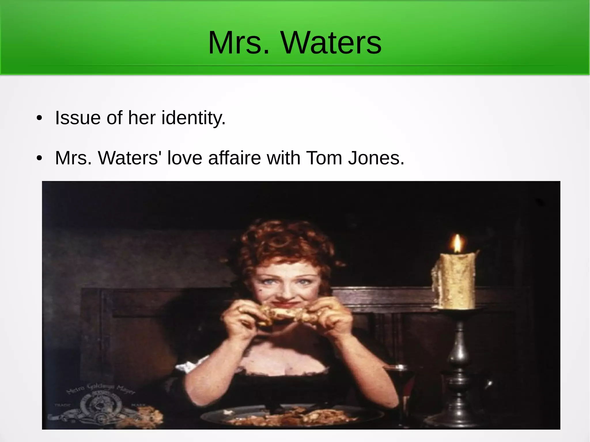Mrs. Waters
● Issue of her identity.
● Mrs. Waters' love affaire with Tom Jones.