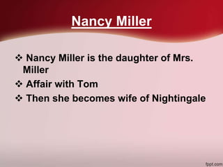 Nancy Miller
 Nancy Miller is the daughter of Mrs.
Miller
 Affair with Tom
 Then she becomes wife of Nightingale
 