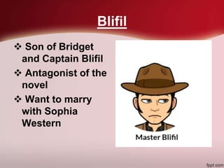 Blifil
 Son of Bridget
and Captain Blifil
 Antagonist of the
novel
 Want to marry
with Sophia
Western
 
