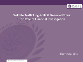 Wildlife Trafficking & Illicit Financial Flows:
The Role of Financial Investigation
8 November 2016
 