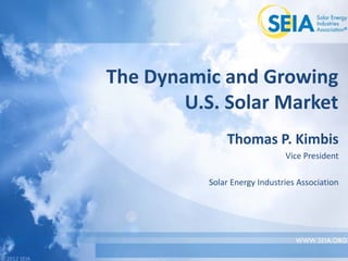 © 2012 SEIA
© 2012 SEIA
The Dynamic and Growing
U.S. Solar Market
Thomas P. Kimbis
Vice President
Solar Energy Industries Association
 