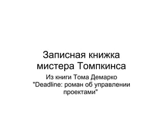 Записная книжка
 мистера Томпкинса
    Из книги Тома Демарко
"Deadline: роман об управлении
          проектами"
 