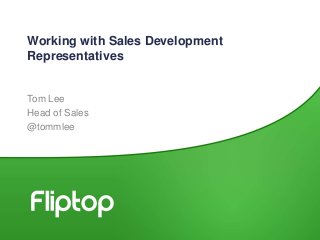 Working with Sales Development
Representatives
Tom Lee
Head of Sales
@tommlee
 