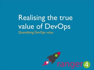 Realising the true	

value of DevOps
Quantifying DevOps value

 