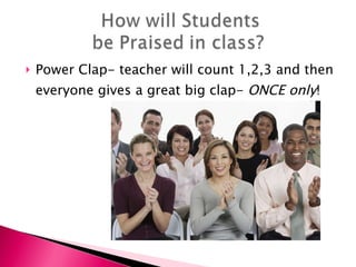 Power Clap- teacher will count 1,2,3 and then everyone gives a great big clap-  ONCE only ! 
