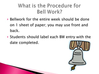 Bellwork for the entire week should be done on 1 sheet of paper; you may use front and back.  Students should label each BW entry with the date completed. 