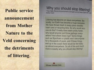 Public service announcement from Mother Nature to the Veld concerning the detriments of littering. 