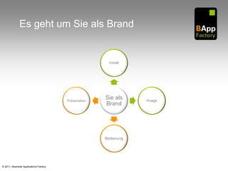 Es geht um Sie als Brand


                                                         Inhalt




                                        Präsentation
                                                       Sie als     Image
                                                       Brand




                                                       Bedienung




© 2011, Business Applications Factory
 