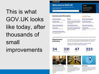 This is what
GOV.UK looks
like today, after
thousands of
small
improvements
GDS
 