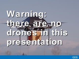 GDS
Warning:Warning:
there are nothere are no
drones in thisdrones in this
presentationpresentation
 