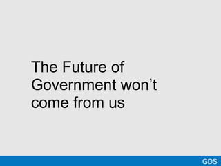@MTBracken GDS
The Future of
Government won’t
come from us
 