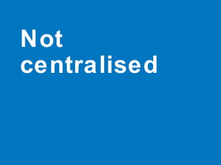Not
centralised
 