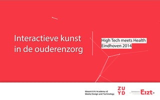 Interactieve kunst
in de ouderenzorg
High Tech meets Health
Eindhoven 2014
 
