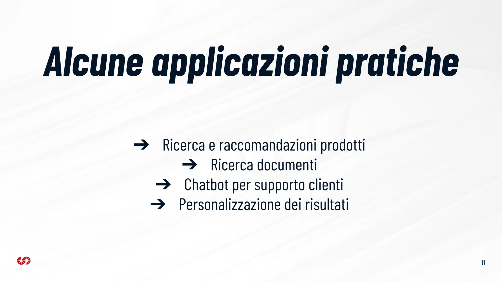 Alcune applicazioni pratiche
11
➔ Ricerca e raccomandazioni prodotti
➔ Ricerca documenti
➔ Chatbot per supporto clienti
➔ Personalizzazione dei risultati
 