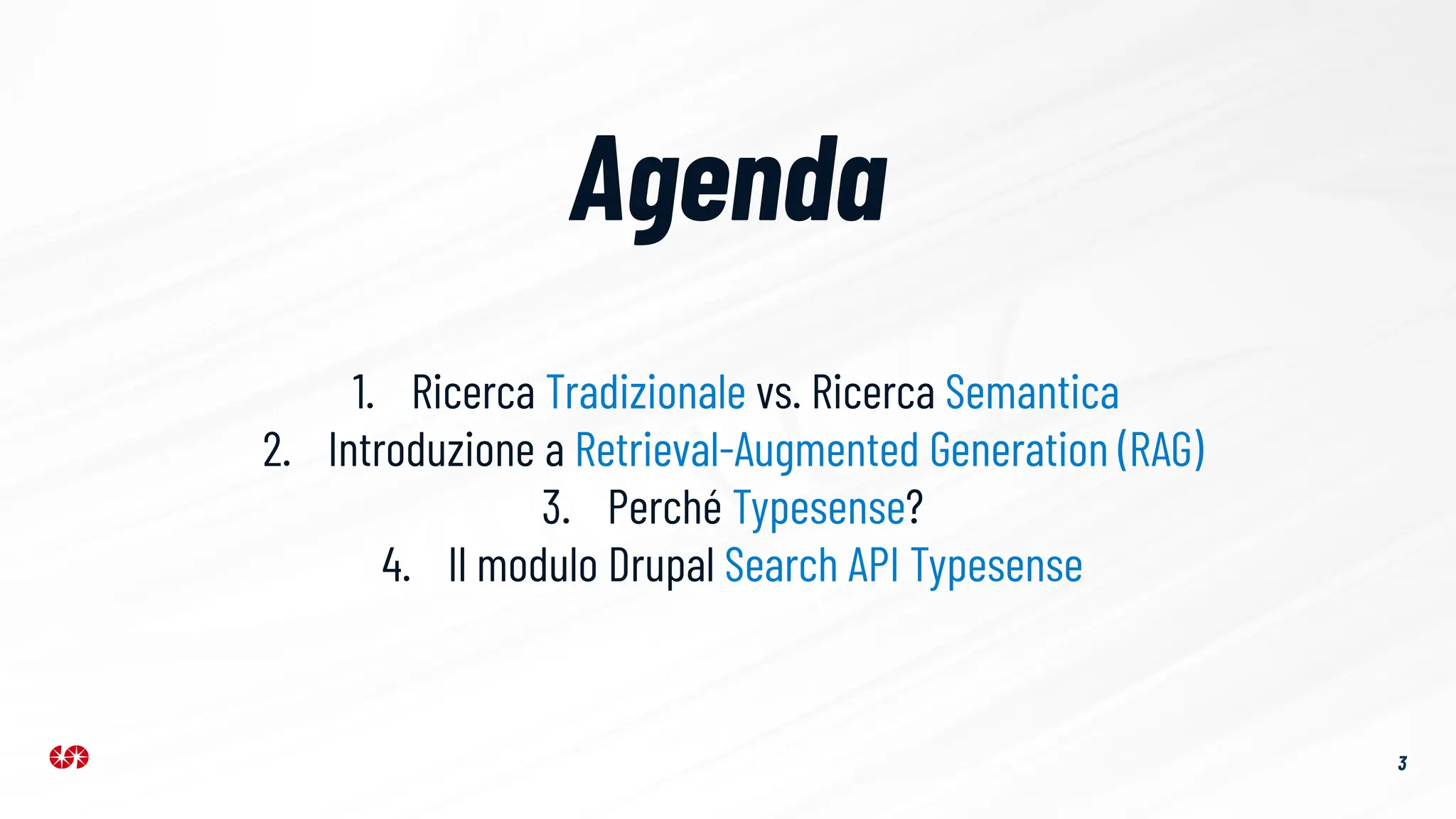 3
Agenda
1. Ricerca Tradizionale vs. Ricerca Semantica
2. Introduzione a Retrieval-Augmented Generation (RAG)
3. Perché Typesense?
4. Il modulo Drupal Search API Typesense
 