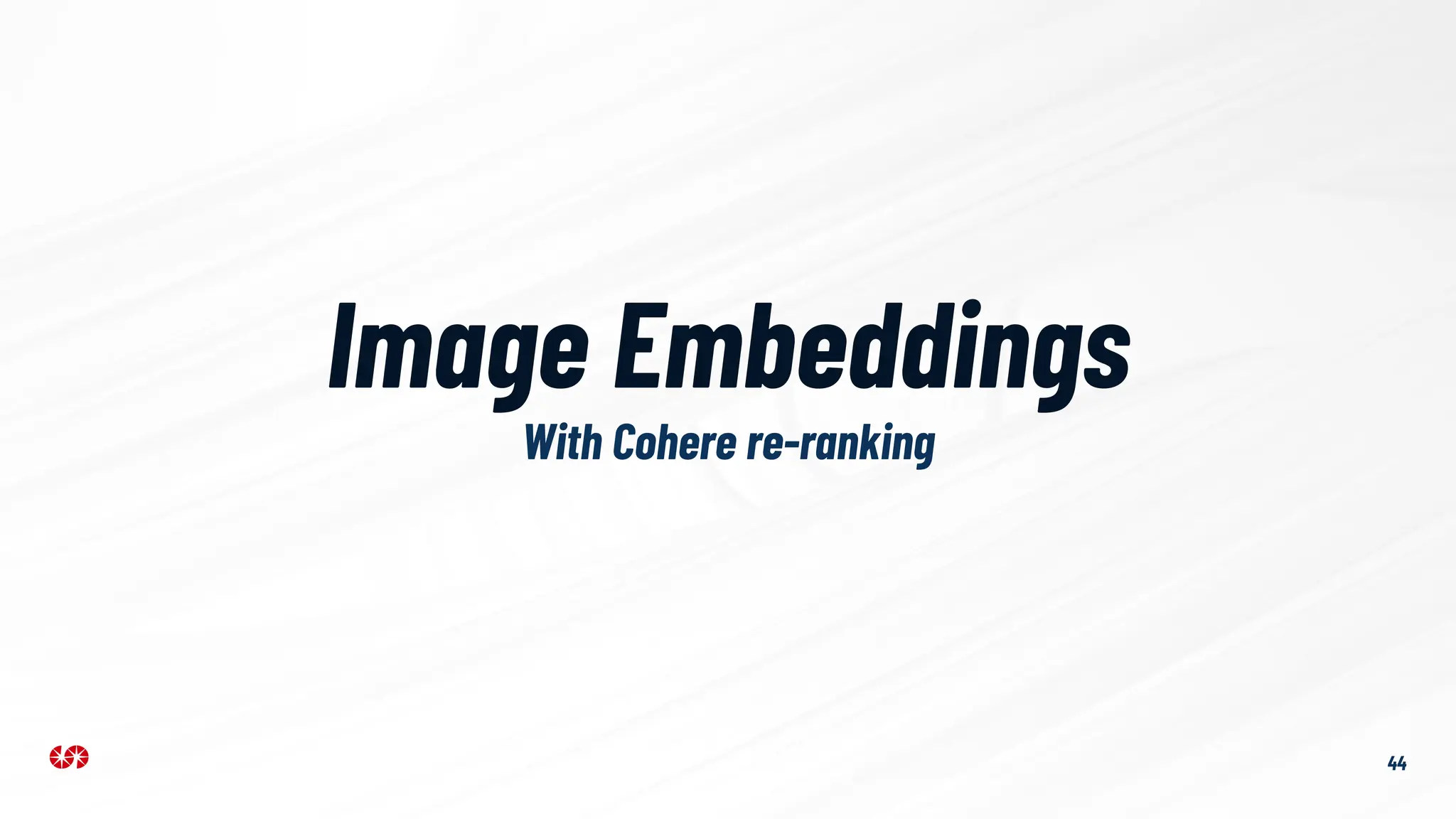 With Cohere re-ranking
44
Image Embeddings
 