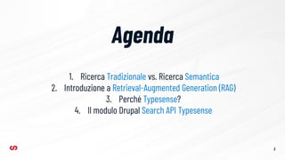 3
Agenda
1. Ricerca Tradizionale vs. Ricerca Semantica
2. Introduzione a Retrieval-Augmented Generation (RAG)
3. Perché Typesense?
4. Il modulo Drupal Search API Typesense
 