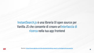 36
InstantSearch.js è una libreria UI open source per
Vanilla JS che consente di creare un'interfaccia di
ricerca nella tua app frontend
Source: https://www.algolia.com/doc/guides/building-search-ui/widgets/showcase/js/
 