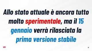 Allo stato attuale è ancora tutto
molto sperimentale, ma il 15
gennaio verrà rilasciata la
prima versione stabile
36
 