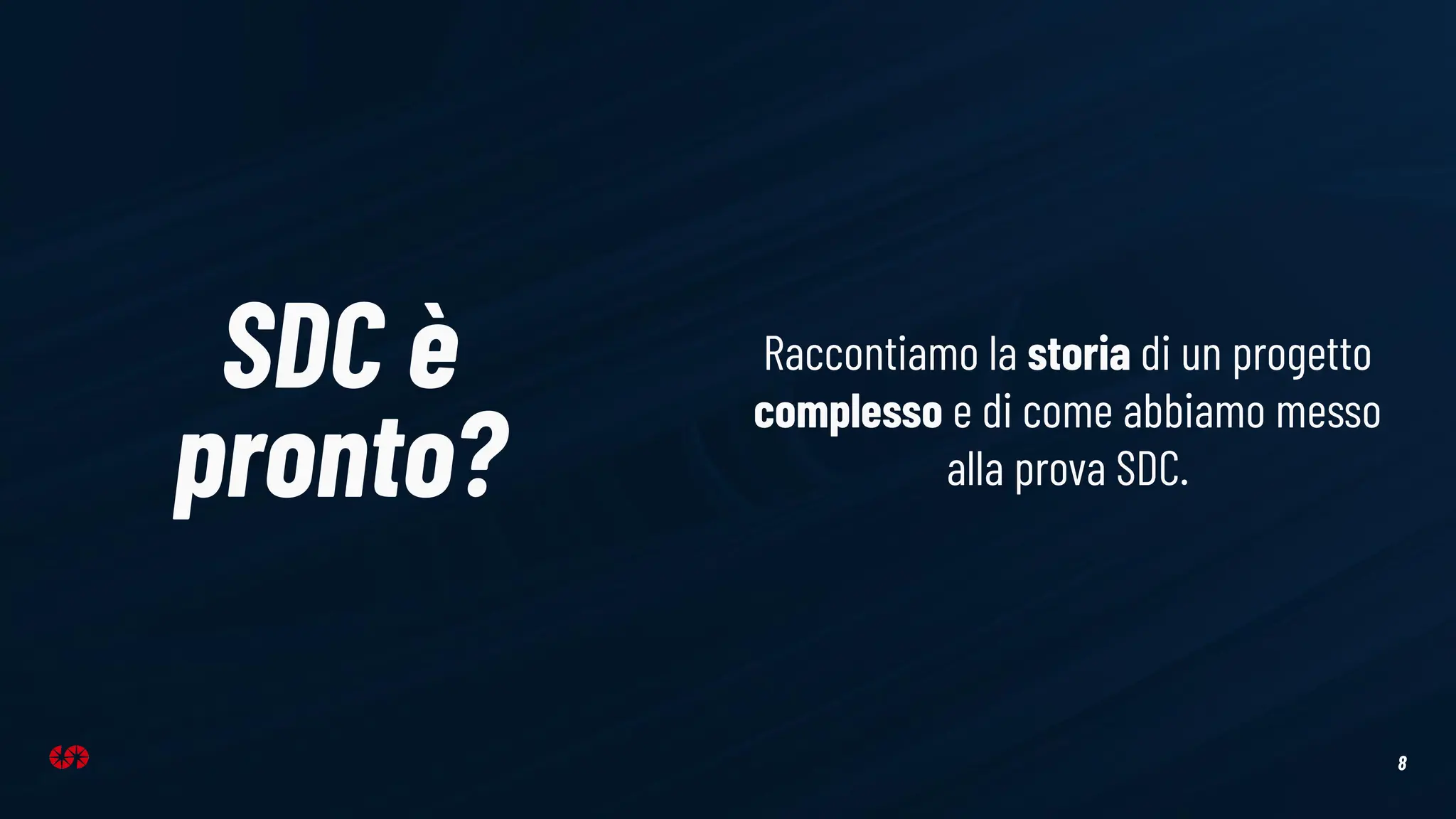 8
SDC è
pronto?
Raccontiamo la storia di un progetto
complesso e di come abbiamo messo
alla prova SDC.
 