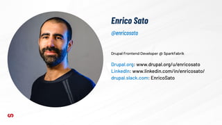 Enrico Sato
Drupal Frontend Developer @ SparkFabrik
Drupal.org: www.drupal.org/u/enricosato
LinkedIn: www.linkedin.com/in/enricosato/
drupal.slack.com: EnricoSato
@enricosato
 